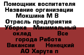 Помощник воспитателя › Название организации ­ Мокшина М.В. › Отрасль предприятия ­ Уборка › Минимальный оклад ­ 11 000 - Все города Работа » Вакансии   . Ненецкий АО,Харута п.